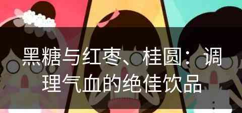 黑糖与红枣、桂圆：调理气血的绝佳饮品